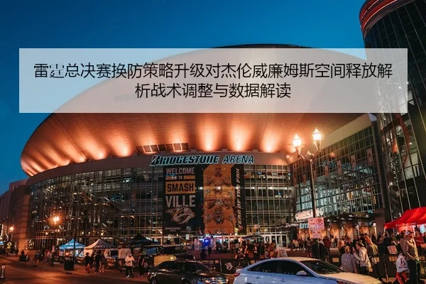 雷霆总决赛换防策略升级对杰伦威廉姆斯空间释放解析战术调整与数据解读