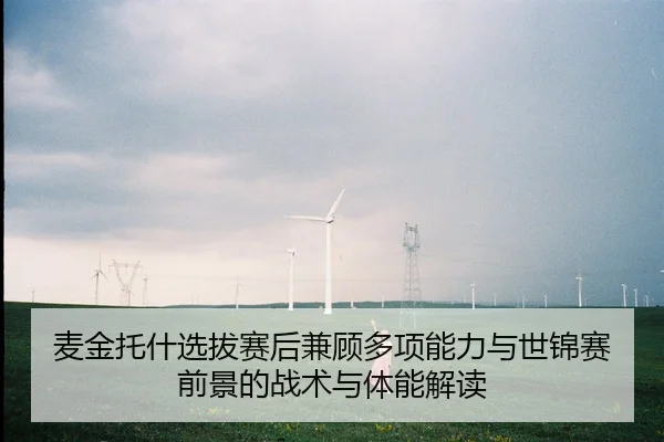 麦金托什选拔赛后兼顾多项能力与世锦赛前景的战术与体能解读