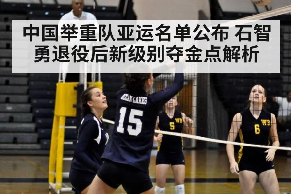 中国举重队亚运名单公布 石智勇退役后新级别夺金点解析